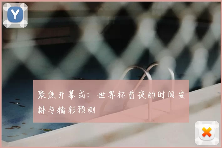 聚焦开幕式:世界杯首夜的时间安排与精彩预测