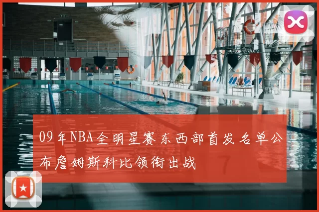 09年NBA全明星赛东西部首发名单公布詹姆斯科比领衔出战