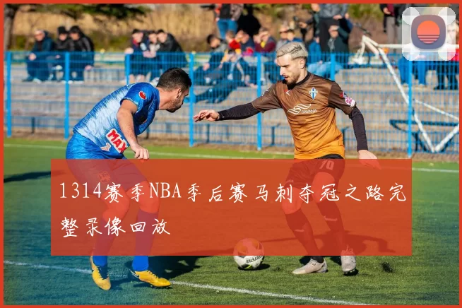 1314赛季NBA季后赛马刺夺冠之路完整录像回放