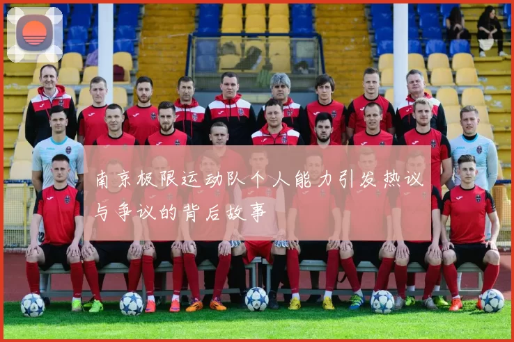 南京极限运动队个人能力引发热议与争议的背后故事