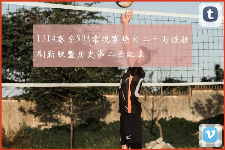 1314赛季NBA常规赛热火二十七连胜刷新联盟历史第二长纪录