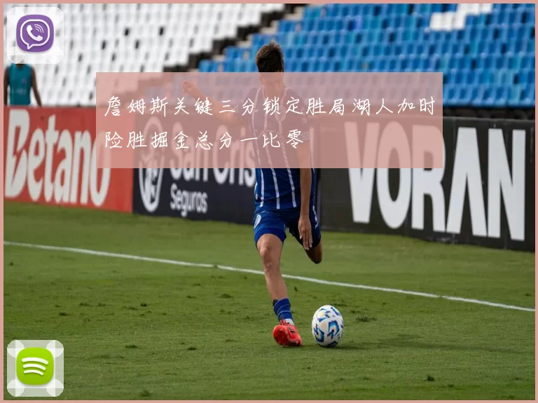 詹姆斯关键三分锁定胜局湖人加时险胜掘金总分一比零