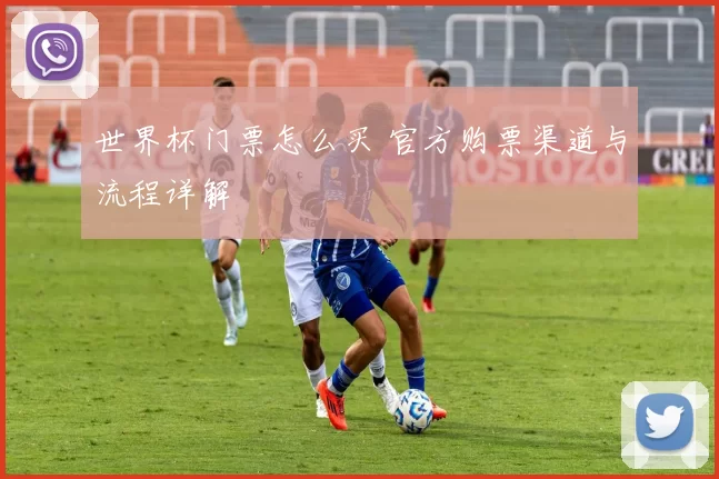 世界杯门票怎么买 官方购票渠道与流程详解