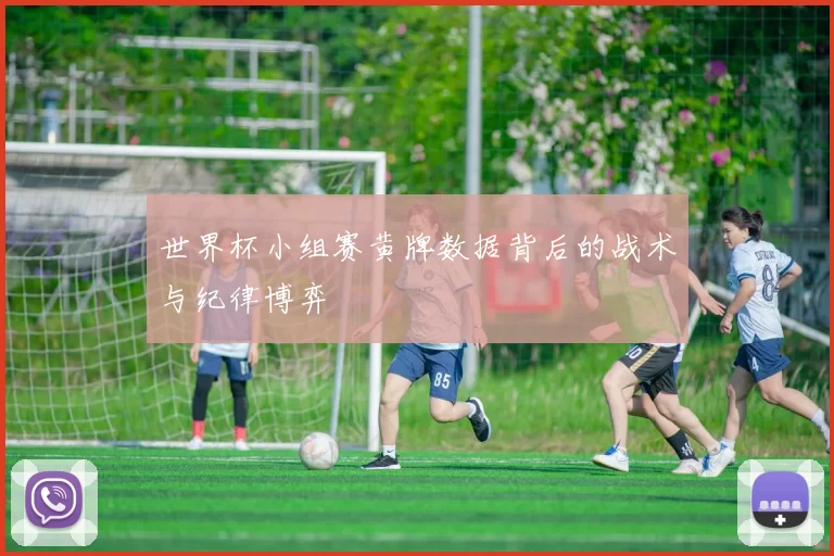 世界杯小组赛黄牌数据背后的战术与纪律博弈