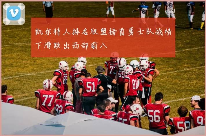 凯尔特人排名联盟榜首勇士队战绩下滑跌出西部前八
