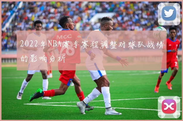 2022年NBA赛季赛程调整对球队战绩的影响分析