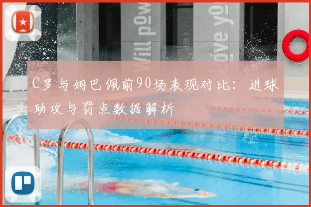 C罗与姆巴佩前90场表现对比:进球助攻与罚点数据解析
