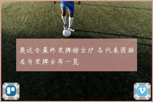 奥运会最终奖牌榜出炉 各代表团排名与奖牌分布一览