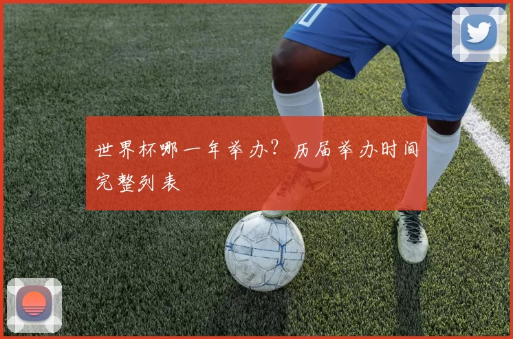 世界杯哪一年举办?历届举办时间完整列表