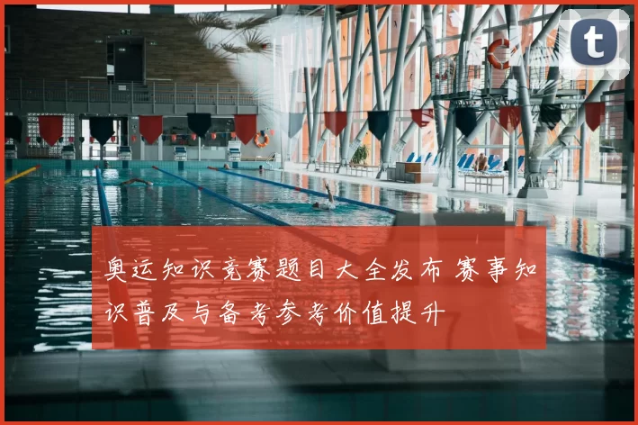 奥运知识竞赛题目大全发布 赛事知识普及与备考参考价值提升
