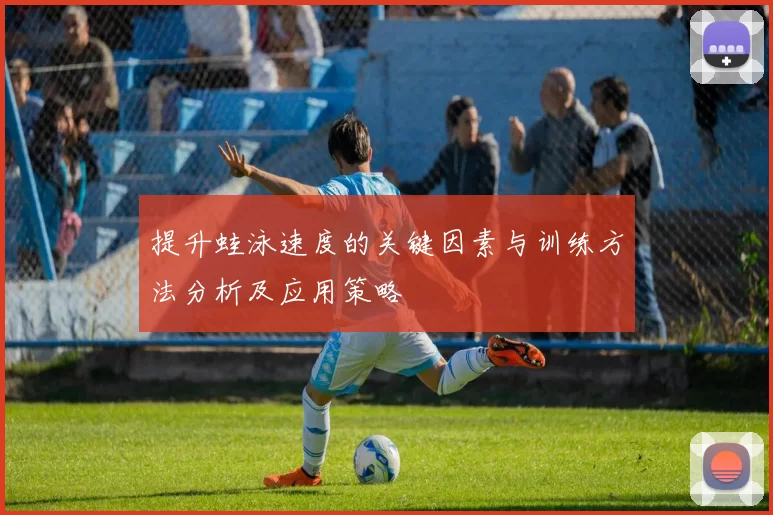 提升蛙泳速度的关键因素与训练方法分析及应用策略