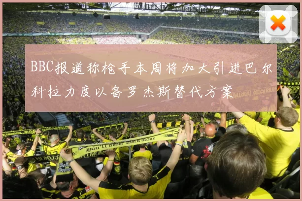 BBC报道称枪手本周将加大引进巴尔科拉力度以备罗杰斯替代方案