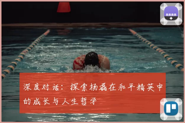 深度对话:探索杨磊在和平精英中的成长与人生哲学