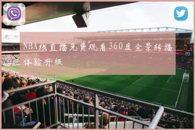 NBA线直播免费观看360度全景转播体验升级