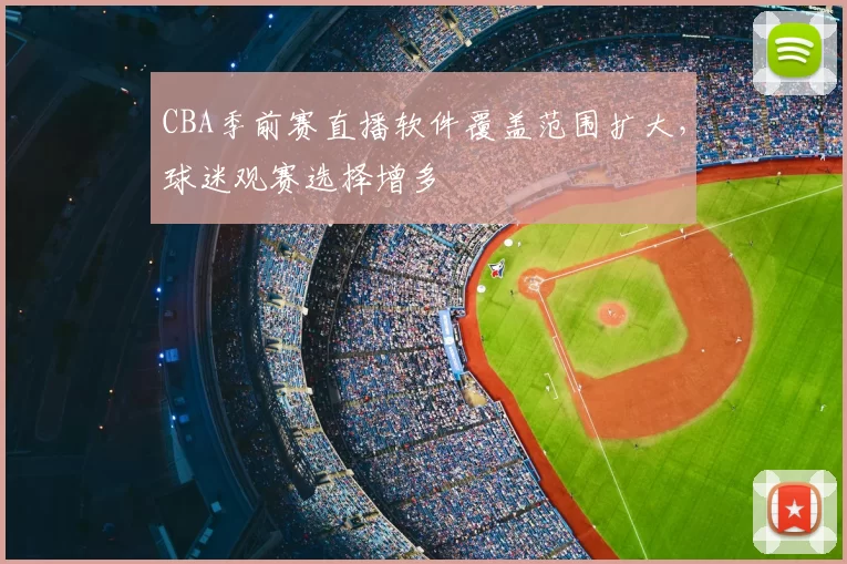 CBA季前赛直播软件覆盖范围扩大，球迷观赛选择增多