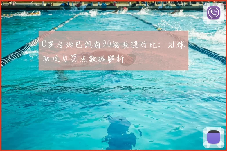 C罗与姆巴佩前90场表现对比：进球助攻与罚点数据解析