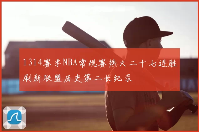 1314赛季NBA常规赛热火二十七连胜刷新联盟历史第二长纪录