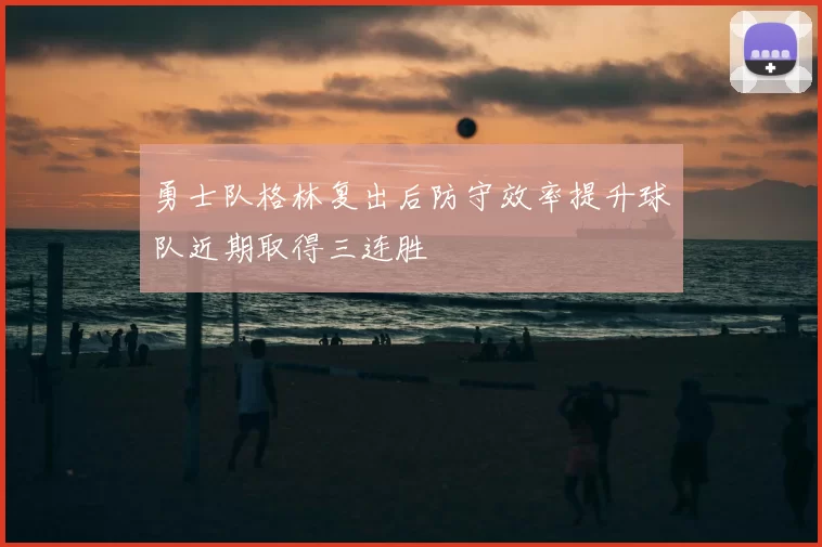 勇士队格林复出后防守效率提升球队近期取得三连胜