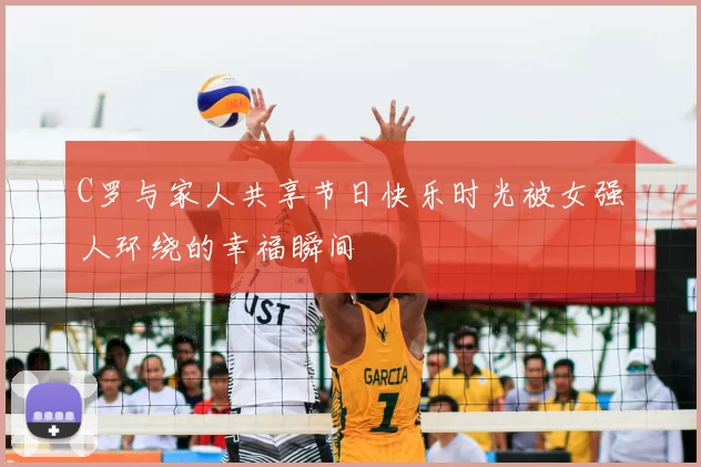 C罗与家人共享节日快乐时光被女强人环绕的幸福瞬间