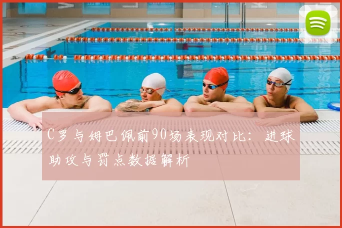 C罗与姆巴佩前90场表现对比:进球助攻与罚点数据解析