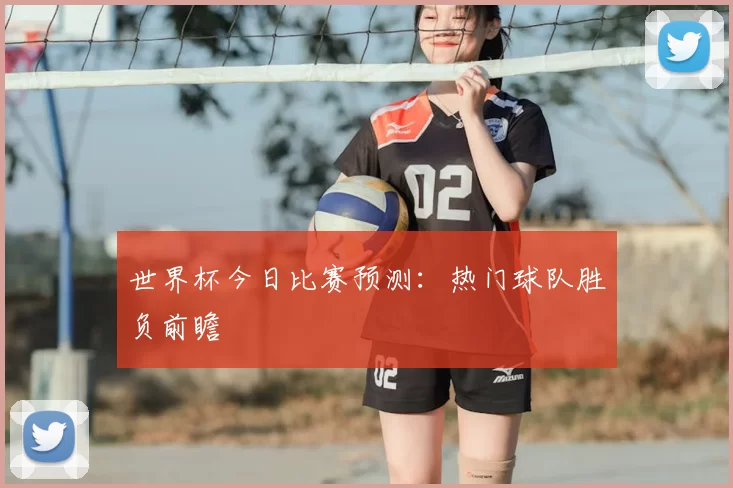世界杯今日比赛预测:热门球队胜负前瞻
