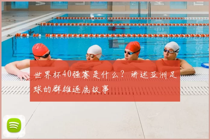 世界杯40强赛是什么？讲述亚洲足球的群雄逐鹿故事