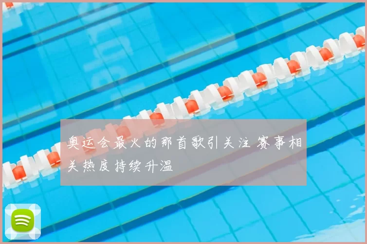奥运会最火的那首歌引关注 赛事相关热度持续升温