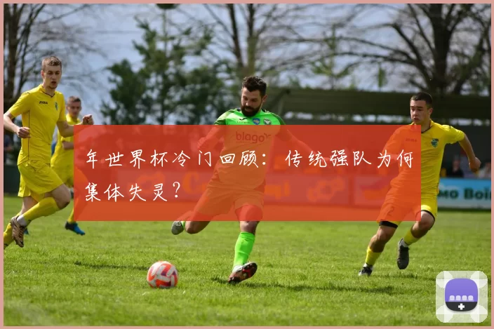 年世界杯冷门回顾:传统强队为何集体失灵?