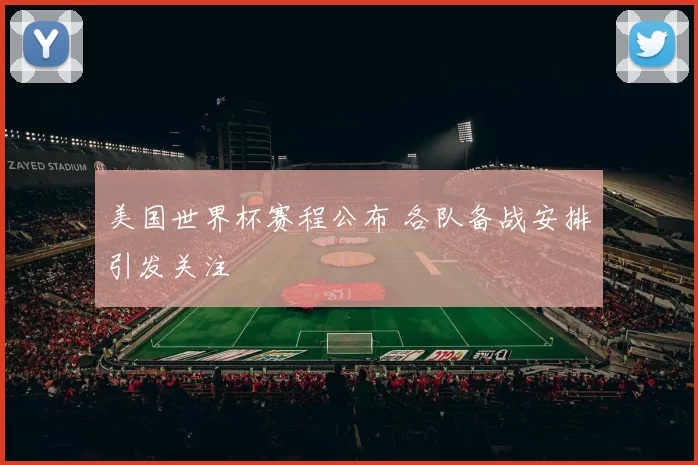 美国世界杯赛程公布 各队备战安排引发关注