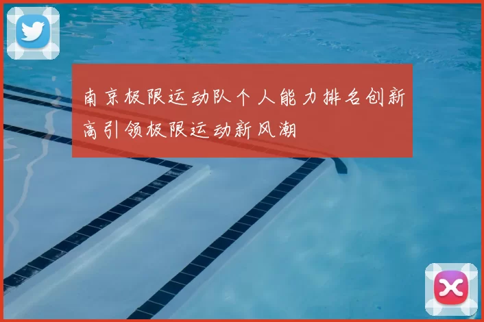 南京极限运动队个人能力排名创新高引领极限运动新风潮