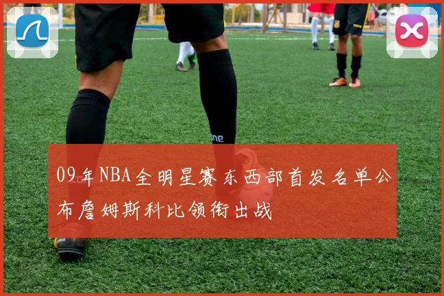09年NBA全明星赛东西部首发名单公布詹姆斯科比领衔出战