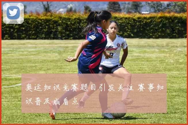 奥运知识竞赛题目引发关注 赛事知识普及成看点