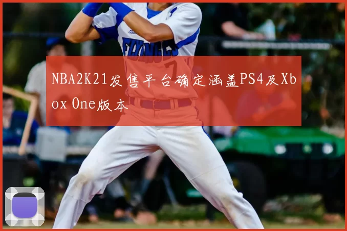 NBA2K21发售平台确定涵盖PS4及Xbox One版本