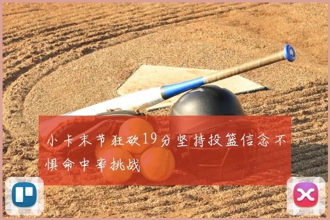小卡末节狂砍19分坚持投篮信念不惧命中率挑战