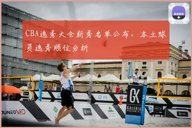 CBA选秀大会新秀名单公布，本土球员选秀顺位分析