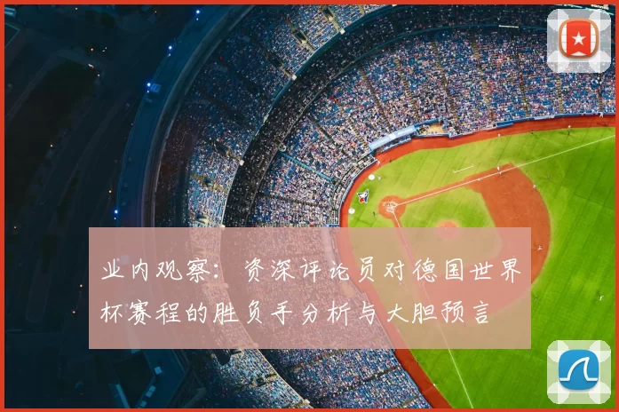 业内观察:资深评论员对德国世界杯赛程的胜负手分析与大胆预言