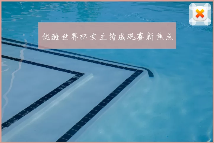 优酷世界杯女主持成观赛新焦点