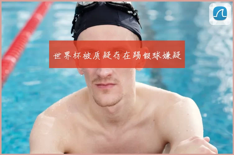 世界杯被质疑存在踢假球嫌疑