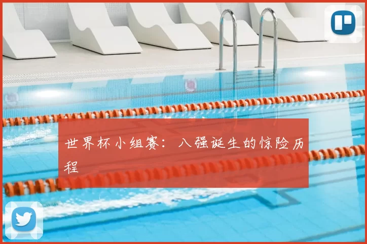 世界杯小组赛:八强诞生的惊险历程