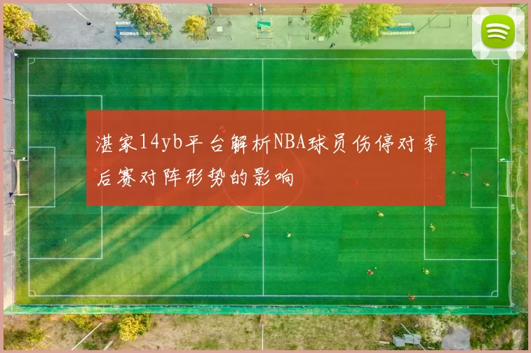 湛家14yb平台解析NBA球员伤停对季后赛对阵形势的影响
