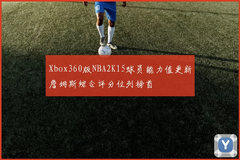 Xbox360版NBA2K15球员能力值更新詹姆斯综合评分位列榜首