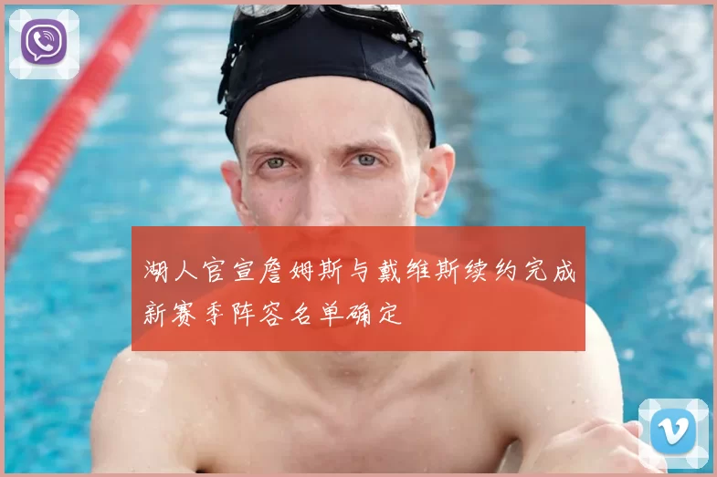 湖人官宣詹姆斯与戴维斯续约完成新赛季阵容名单确定