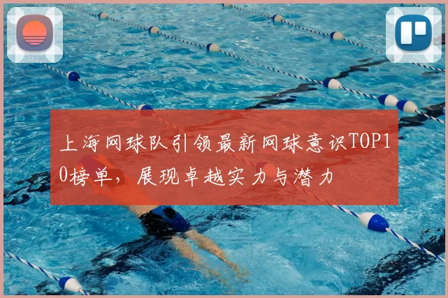 上海网球队引领最新网球意识TOP10榜单，展现卓越实力与潜力