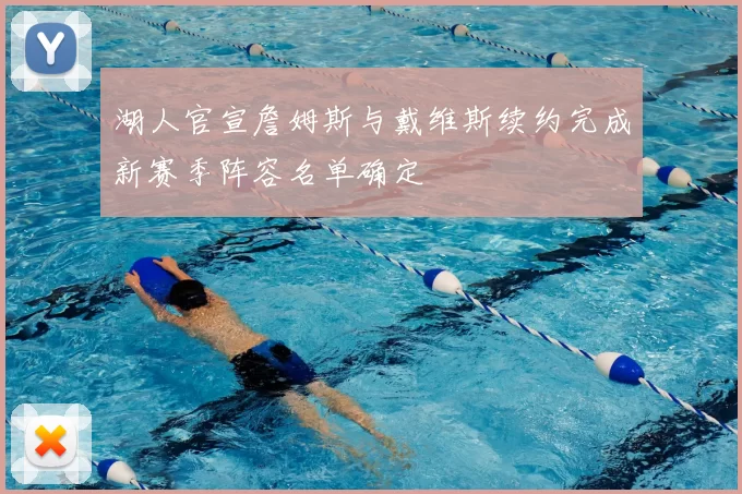 湖人官宣詹姆斯与戴维斯续约完成新赛季阵容名单确定