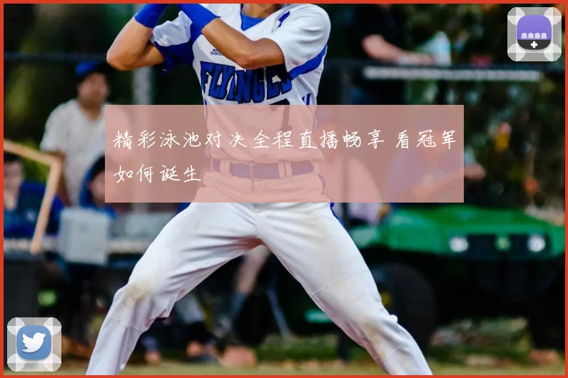 精彩泳池对决全程直播畅享 看冠军如何诞生