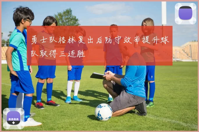 勇士队格林复出后防守效率提升球队取得三连胜