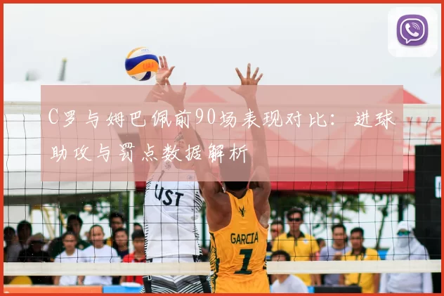 C罗与姆巴佩前90场表现对比:进球助攻与罚点数据解析