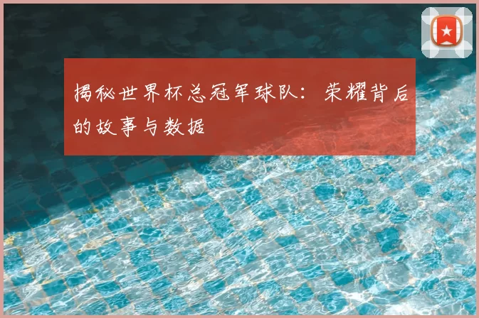 揭秘世界杯总冠军球队：荣耀背后的故事与数据
