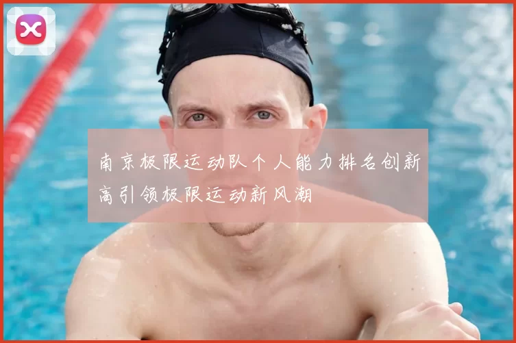 南京极限运动队个人能力排名创新高引领极限运动新风潮