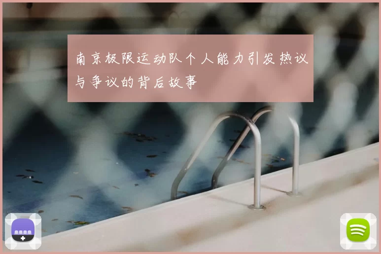南京极限运动队个人能力引发热议与争议的背后故事
